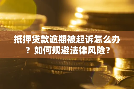 武汉抵押贷款逾期被起诉怎么办？如何规避法律风险？