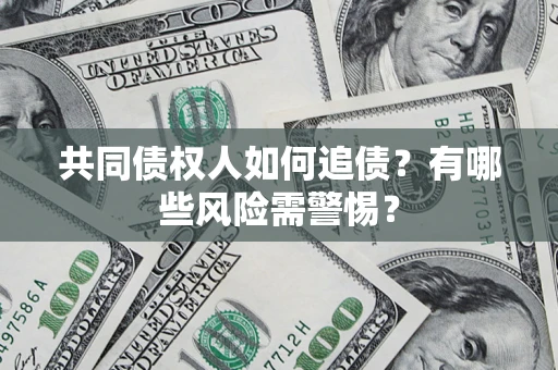 武汉共同债权人如何追债？有哪些风险需警惕？