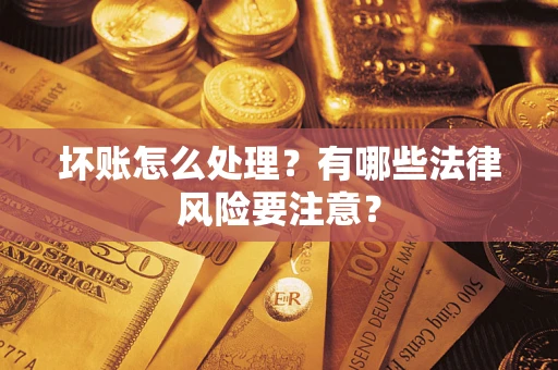 武汉坏账怎么处理？有哪些法律风险要注意？