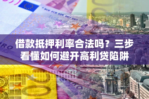 武汉借款抵押利率合法吗？三步看懂如何避开高利贷陷阱