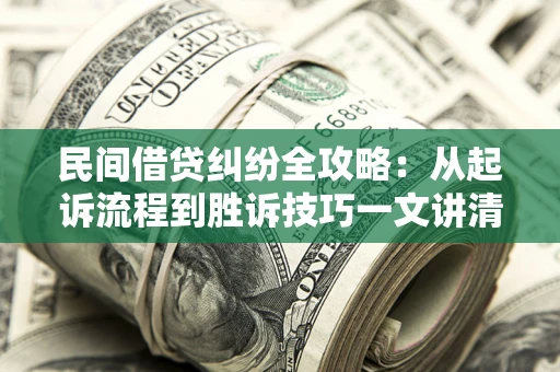 武汉民间借贷纠纷全攻略：从起诉流程到胜诉技巧一文讲清