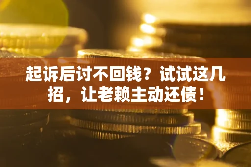 武汉起诉后讨不回钱？试试这几招，让老赖主动还债！
