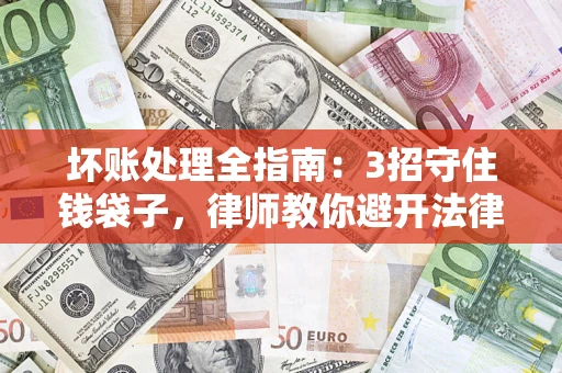 武汉坏账处理全指南：3招守住钱袋子，律师教你避开法律雷区
