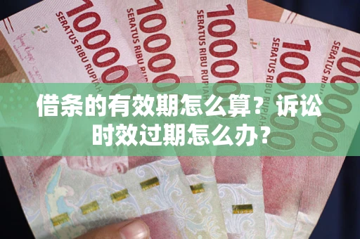 武汉借条的有效期怎么算？诉讼时效过期怎么办？