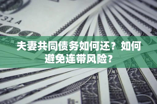 武汉夫妻共同债务如何还？如何避免连带风险？