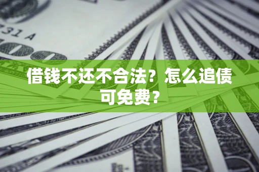 武汉借钱不还不合法？怎么追债可免费？