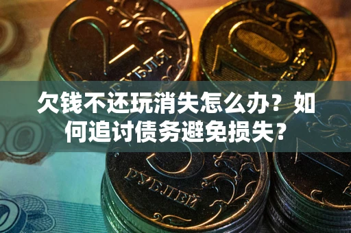 武汉欠钱不还玩消失怎么办？如何追讨债务避免损失？
