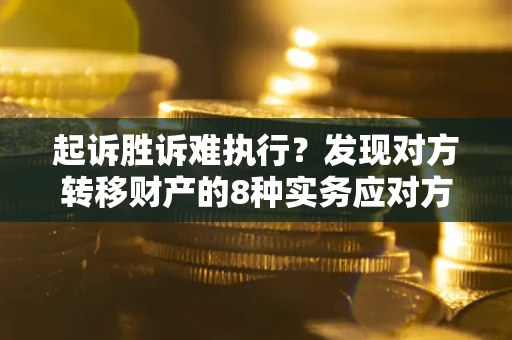 武汉起诉胜诉难执行？发现对方转移财产的8种实务应对方案