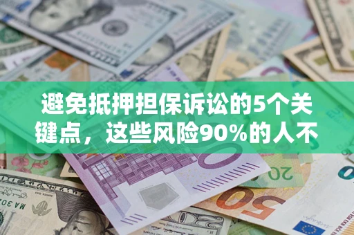 武汉避免抵押担保诉讼的5个关键点，这些风险90%的人不知道！