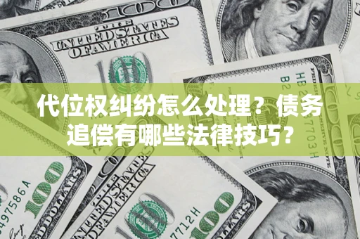 武汉代位权纠纷怎么处理？债务追偿有哪些法律技巧？