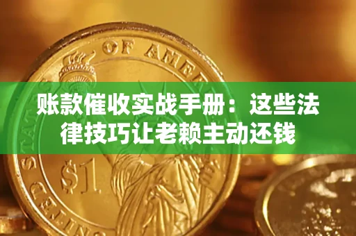 武汉账款催收实战手册：这些法律技巧让老赖主动还钱