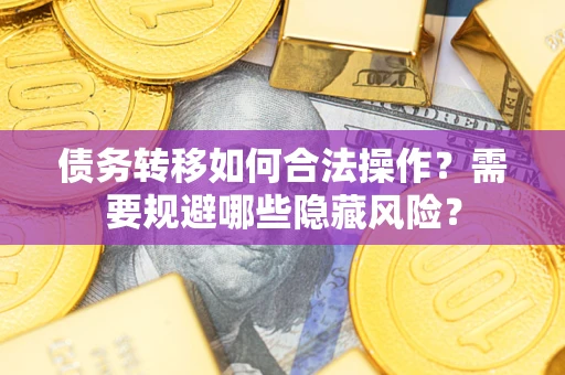 武汉债务转移如何合法操作？需要规避哪些隐藏风险？
