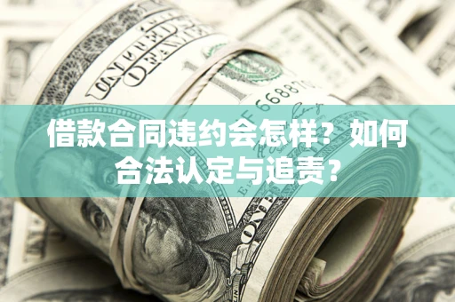 武汉借款合同违约会怎样？如何合法认定与追责？