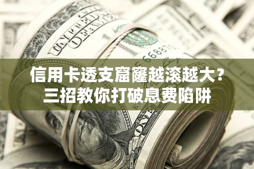 武汉信用卡透支窟窿越滚越大？三招教你打破息费陷阱