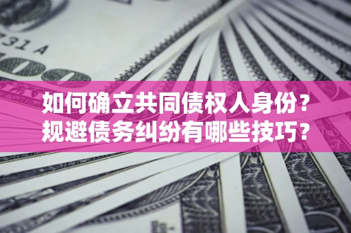 武汉如何确立共同债权人身份？规避债务纠纷有哪些技巧？