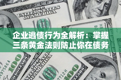 武汉企业逃债行为全解析：掌握三条黄金法则防止你在债务乱局中“踩雷”