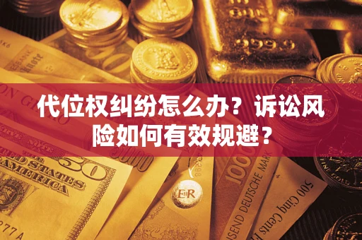 武汉代位权纠纷怎么办？诉讼风险如何有效规避？