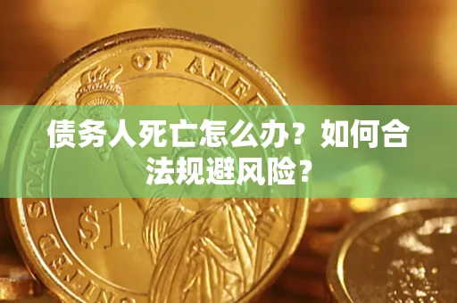 武汉债务人死亡怎么办？如何合法规避风险？