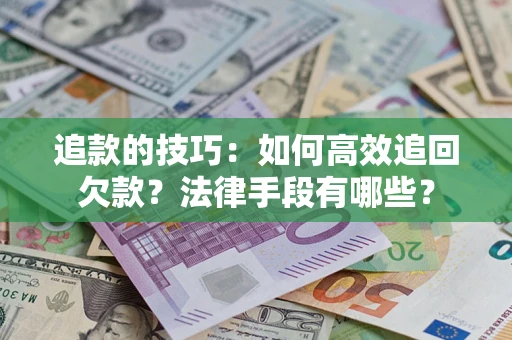 武汉追款的技巧：如何高效追回欠款？法律手段有哪些？
