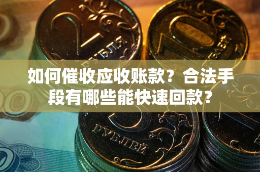 武汉如何催收应收账款？合法手段有哪些能快速回款？