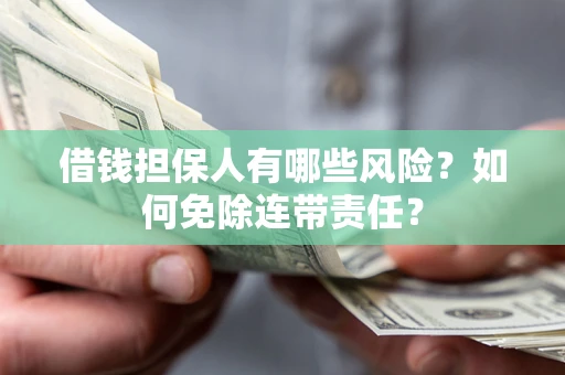 武汉借钱担保人有哪些风险？如何免除连带责任？