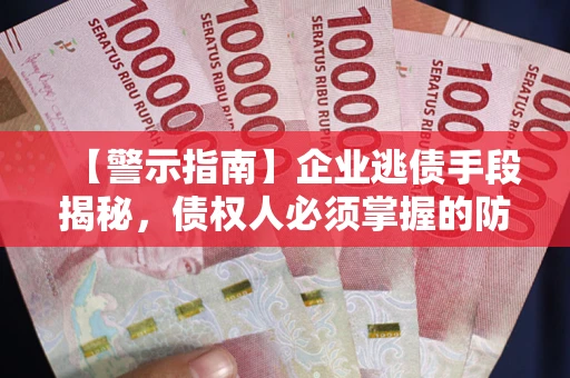武汉【警示指南】企业逃债手段揭秘，债权人必须掌握的防坑宝典