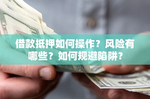 武汉借款抵押如何操作?风险有哪些?如何规避陷阱? 武汉借款抵押如何操作?风险有哪些?如何规避陷阱?