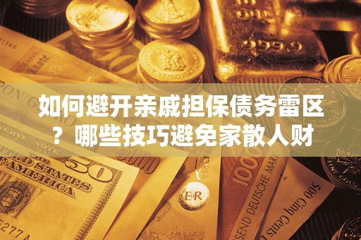 武汉如何避开亲戚担保债务雷区？哪些技巧避免家散人财