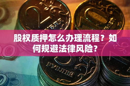 武汉股权质押怎么办理流程？如何规避法律风险？