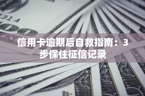 武汉信用卡逾期后自救指南：3步保住征信记录