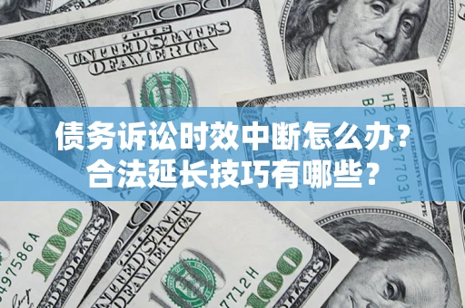 武汉债务诉讼时效中断怎么办？合法延长技巧有哪些？