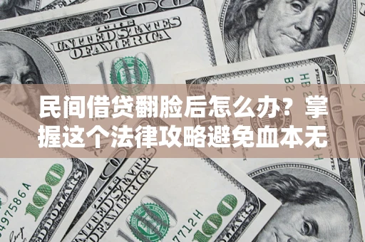 武汉民间借贷翻脸后怎么办？掌握这个法律攻略避免血本无归