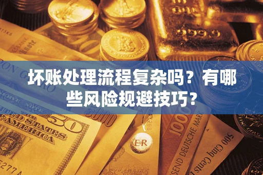 武汉坏账处理流程复杂吗？有哪些风险规避技巧？