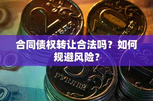 武汉合同债权转让合法吗?如何规避风险? 武汉合同债权转让合法吗?如何规避风险?