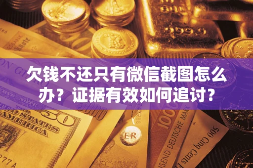 武汉欠钱不还只有微信截图怎么办？证据有效如何追讨？