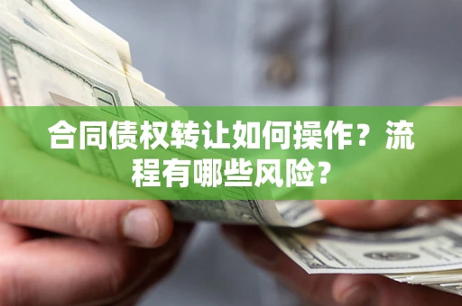 武汉合同债权转让如何操作？流程有哪些风险？