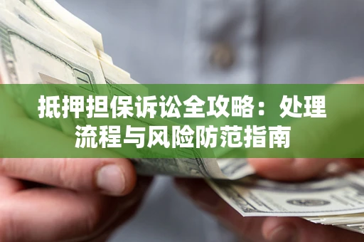 武汉抵押担保诉讼全攻略：处理流程与风险防范指南