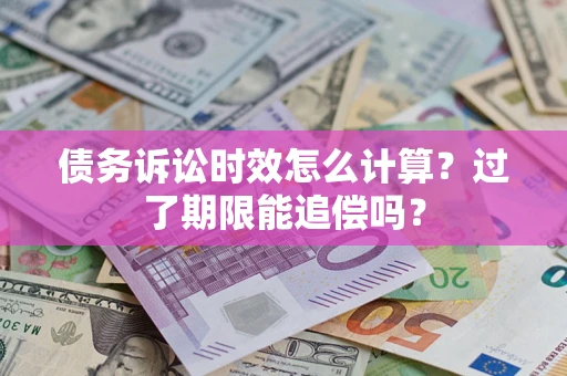 武汉债务诉讼时效怎么计算？过了期限能追偿吗？