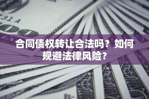 武汉合同债权转让合法吗？如何规避法律风险？