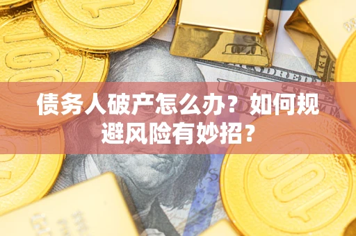 武汉债务人破产怎么办？如何规避风险有妙招？