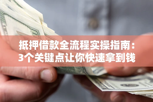 武汉抵押借款全流程实操指南：3个关键点让你快速拿到钱