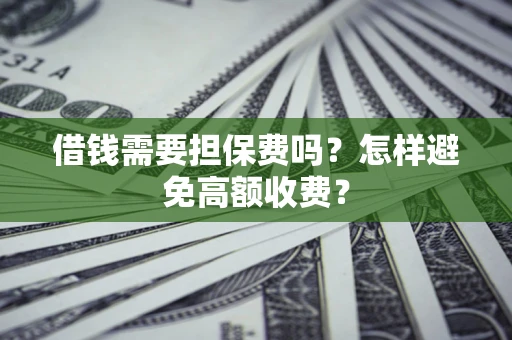 武汉借钱需要担保费吗？怎样避免高额收费？