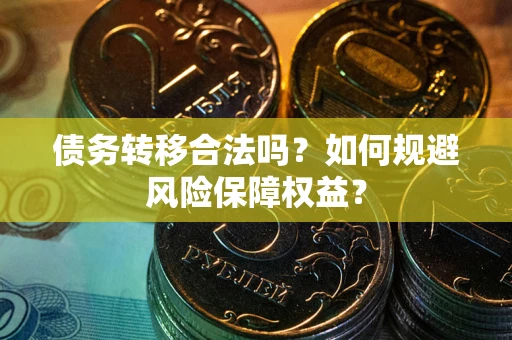 武汉债务转移合法吗？如何规避风险保障权益？