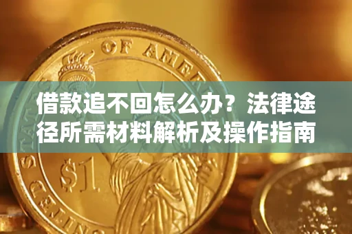 武汉借款追不回怎么办?法律途径所需材料解析及操作指南 武汉借款追不回怎么办?法律途径所需材料解析及操作指南