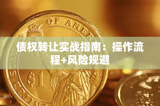 武汉债权转让实战指南：操作流程+风险规避