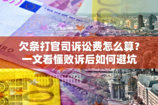 武汉欠条打官司诉讼费怎么算？一文看懂败诉后如何避坑
