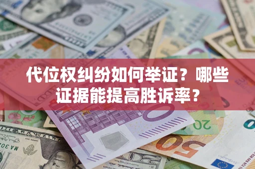 武汉代位权纠纷如何举证？哪些证据能提高胜诉率？