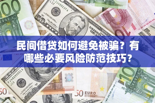 武汉民间借贷如何避免被骗？有哪些必要风险防范技巧？