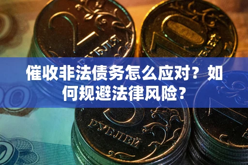 武汉催收非法债务怎么应对？如何规避法律风险？