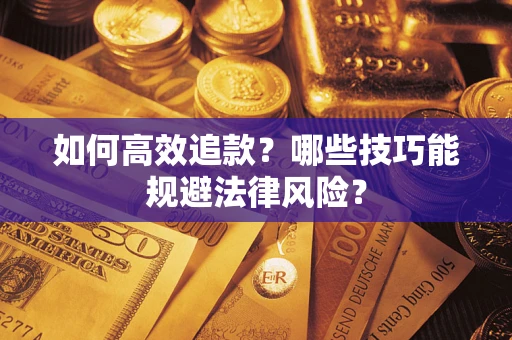 武汉如何高效追款？哪些技巧能规避法律风险？